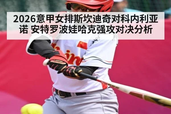 2026意甲女排斯坎迪奇对科内利亚诺 安特罗波娃哈克强攻对决分析 - kaiyun